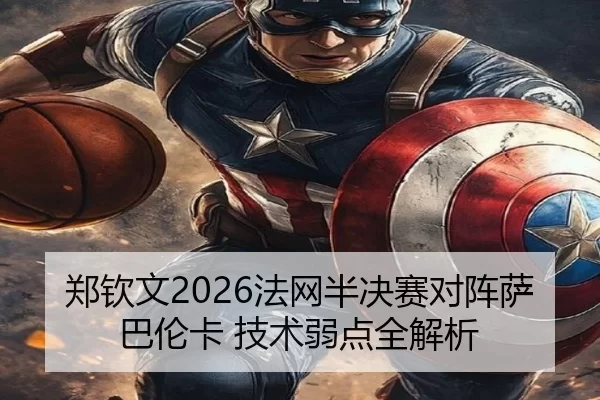郑钦文2026法网半决赛对阵萨巴伦卡 技术弱点全解析